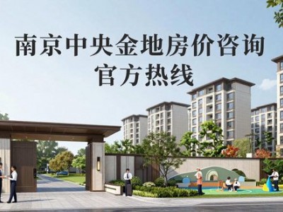南京中央金地房价咨询 官方热线