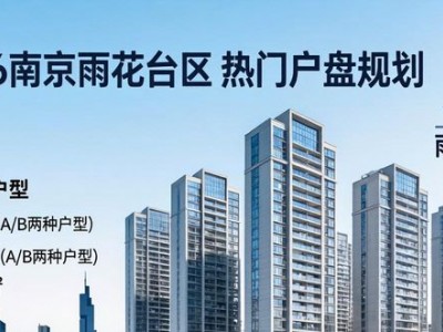 2026南京雨花热门楼盘抢先看，新盘规划与动态全知道