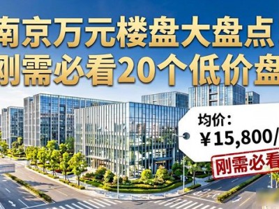 南京万元楼盘大盘点！刚需必看20个低价盘