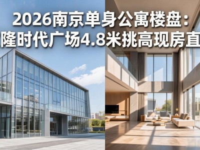 2026南京单身公寓楼盘：宝隆时代广场4.8米挑高现房直购