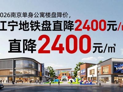 2026南京单身公寓楼盘降价，江宁地铁盘直降2400元/㎡