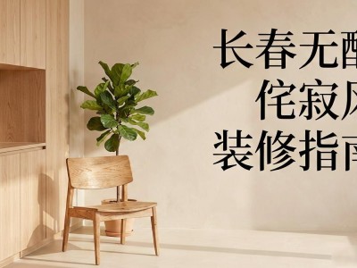 长春无醛侘寂风装修指南，附基础认知疑问解答