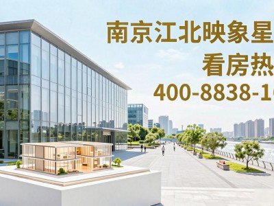 2026南京江北楼盘映象星潮，看房热线400-8838-165