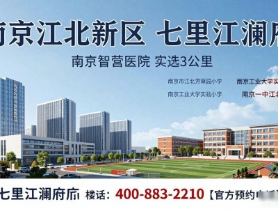 2026南京江北新区楼盘七里江澜府，官方电话享专业服务