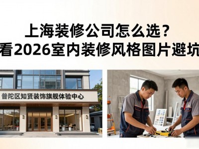 上海装修公司怎么选？看2026室内装修风格图片避坑