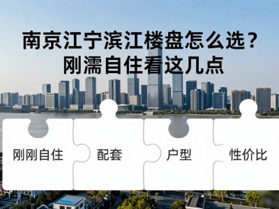 南京江宁滨江楼盘怎么选？刚需自住看这几点