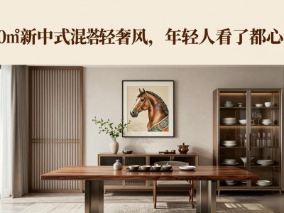 210㎡新中式混搭轻奢风，年轻人看了都心动