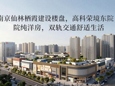 南京仙林栖霞建设楼盘，高科荣境东院纯洋房，双轨交通舒适生活