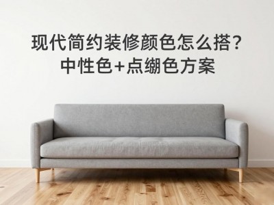 现代简约装修颜色怎么搭？中性色+点缀色方案