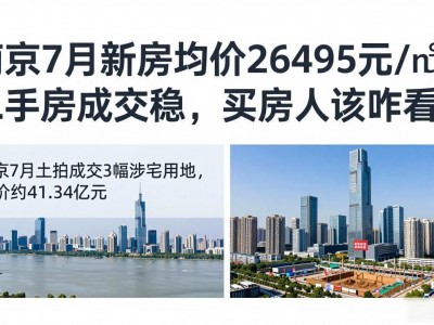 南京7月新房均价26495元/㎡，二手房成交稳，买房人该咋看？