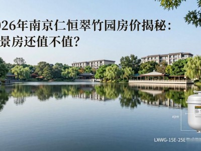2026年南京仁恒翠竹园房价揭秘：湖景房还值不值？