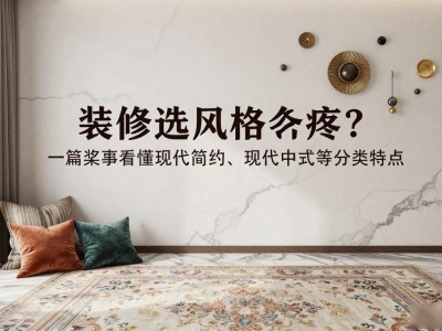装修选风格头疼？一篇文章看懂现代简约、现代中式等分类特点