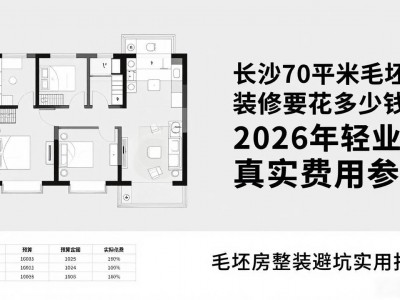 长沙70平米毛坯房装修要花多少钱？2026年轻业主真实费用参考
