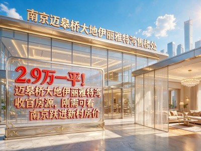 2.9万一平！迈皋桥大地伊丽雅特湾收官房源，刚需可看南京跃进新村房价
