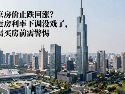 南京房价止跌回涨？首套房利率下调没戏了，刚需买房前需警惕