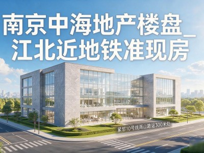 南京中海地产楼盘_江北近地铁准现房