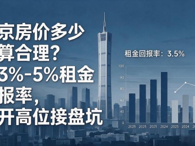 南京房价多少才算合理？看3%-5%租金回报率，避开高位接盘坑
