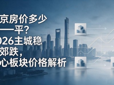 南京房价多少钱一平？2026主城稳远郊跌，核心板块价格解析