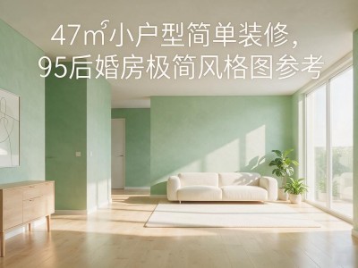 47㎡小户型简单装修，95后婚房极简风格图参考